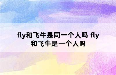 fly和飞牛是同一个人吗 fly和飞牛是一个人吗